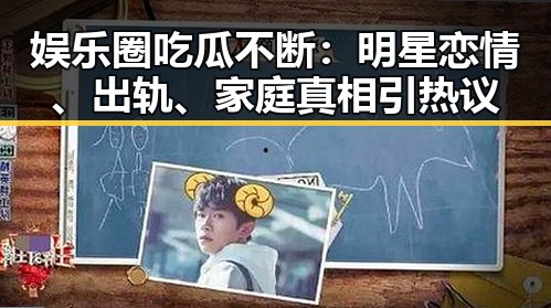 娱乐圈吃瓜不断：明星恋情、出轨、家庭真相引热议