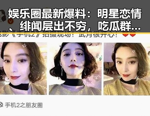 娱乐圈最新爆料：明星恋情、绯闻层出不穷，吃瓜群众火力全开！
