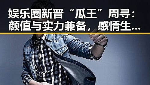 娱乐圈新晋“瓜王”周寻：颜值与实力兼备，感情生活扑朔迷离