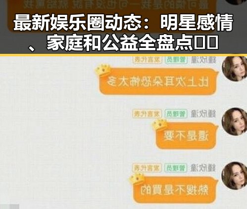 最新娱乐圈动态：明星感情、家庭和公益全盘点🎬✨