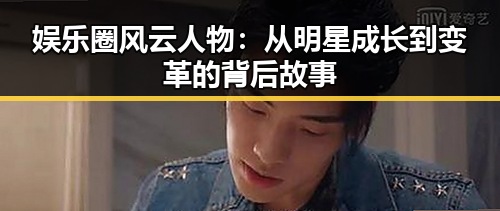 娱乐圈风云人物：从明星成长到变革的背后故事