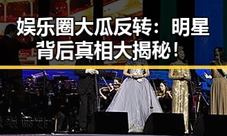 娱乐圈大瓜反转：明星背后真相大揭秘！