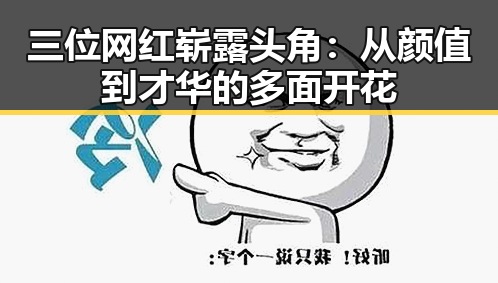 三位网红崭露头角：从颜值到才华的多面开花