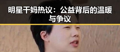 明星干妈热议：公益背后的温暖与争议